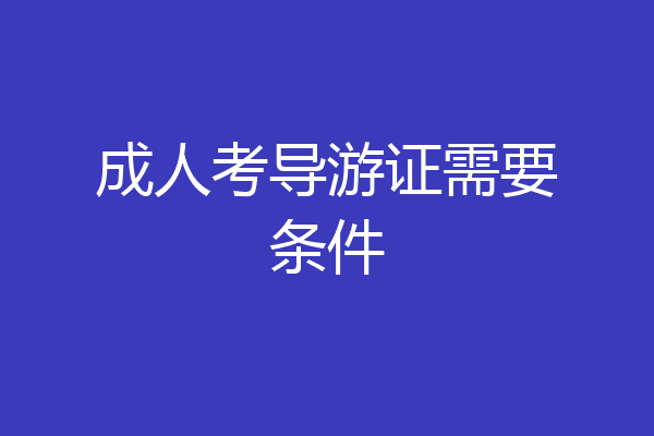成人考导游证需要条件