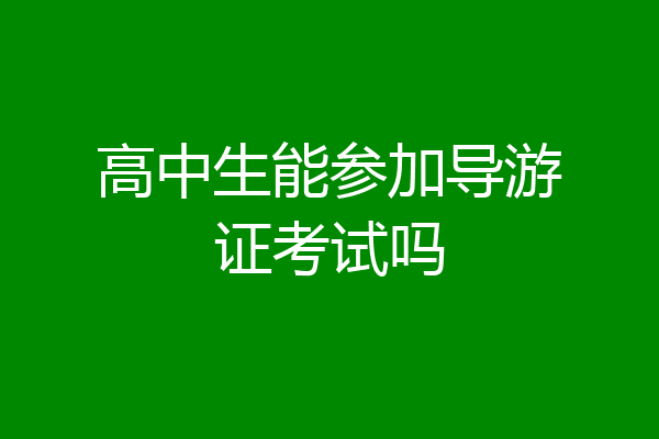 高中生能参加导游证考试吗