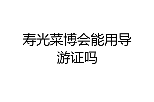 寿光菜博会能用导游证吗