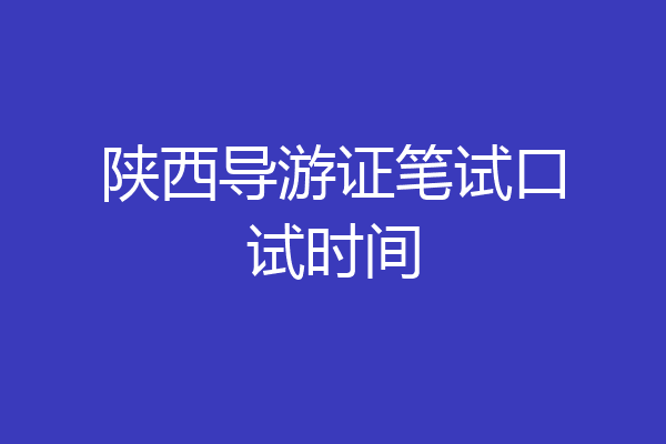 陕西导游证笔试口试时间