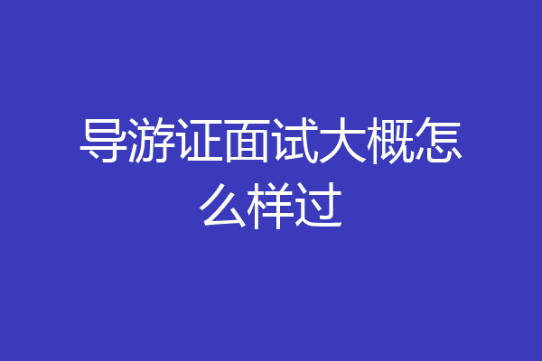 导游证面试大概怎么样过