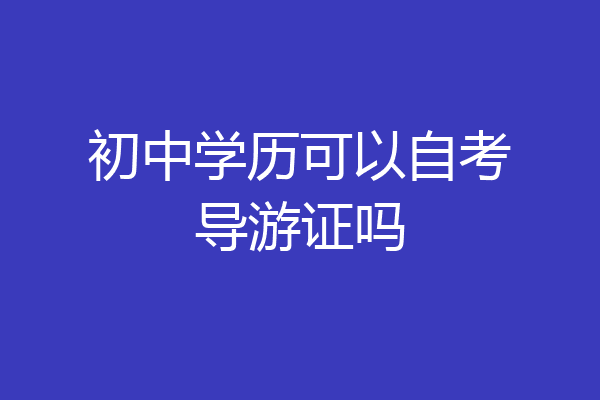 初中学历可以自考导游证吗