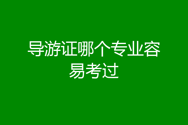 导游证哪个专业容易考过