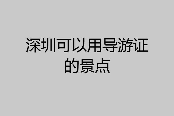 深圳可以用导游证的景点