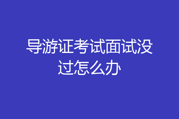 导游证考试面试没过怎么办