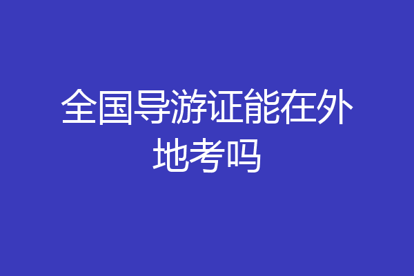 全国导游证能在外地考吗