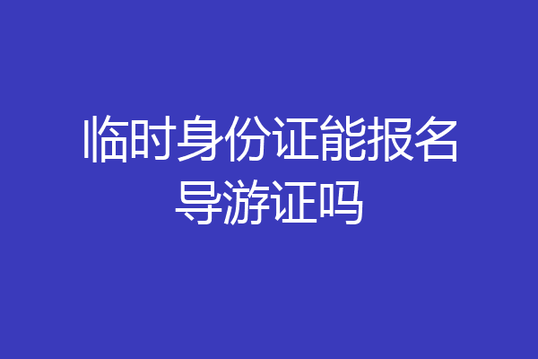 临时身份证能报名导游证吗