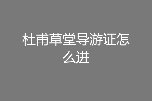 杜甫草堂导游证怎么进