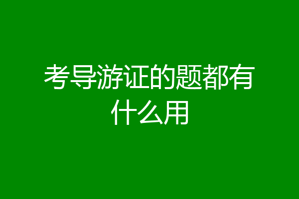 考导游证的题都有什么用