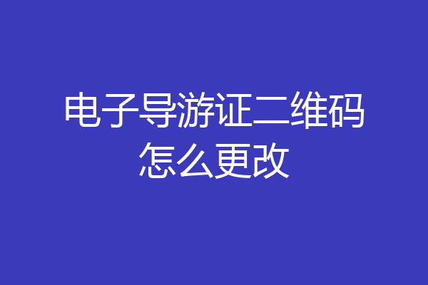 电子导游证二维码怎么更改