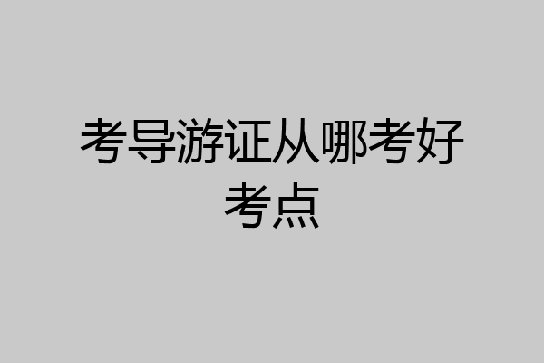 考导游证从哪考好考点