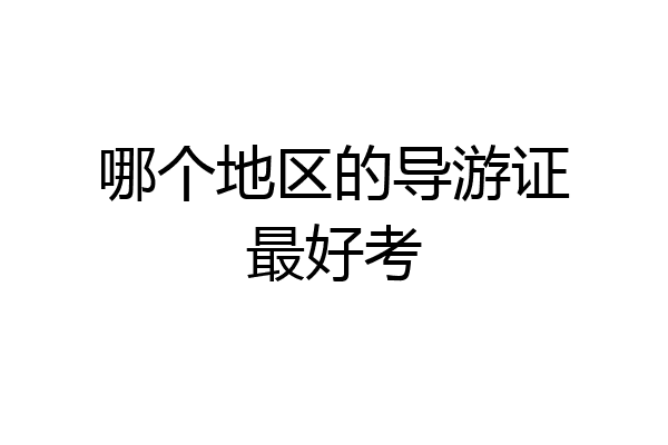 哪个地区的导游证最好考