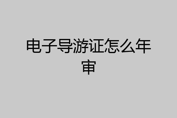 电子导游证怎么年审