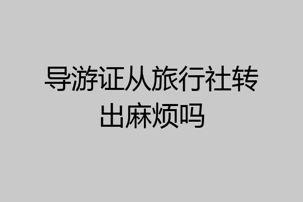 导游证从旅行社转出麻烦吗