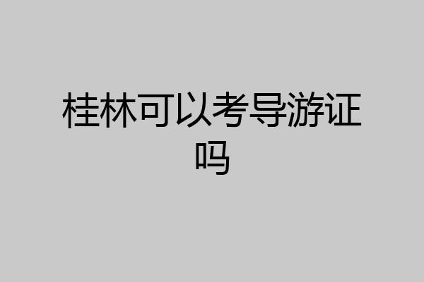 桂林可以考导游证吗