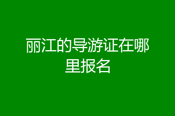 丽江的导游证在哪里报名
