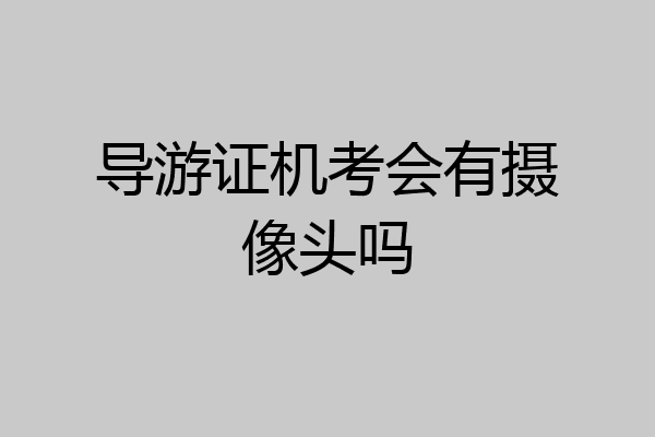 导游证机考会有摄像头吗