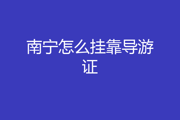 南宁怎么挂靠导游证