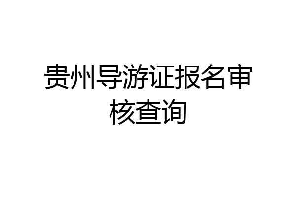 贵州导游证报名审核查询