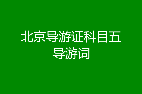 北京导游证科目五导游词