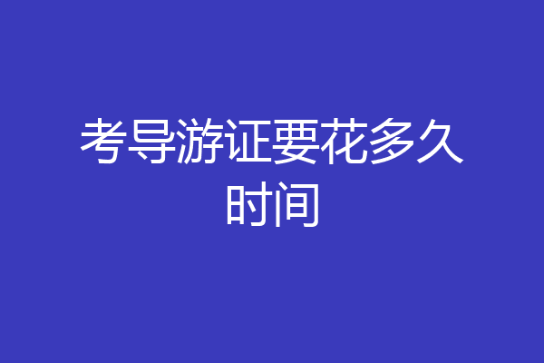 考导游证要花多久时间