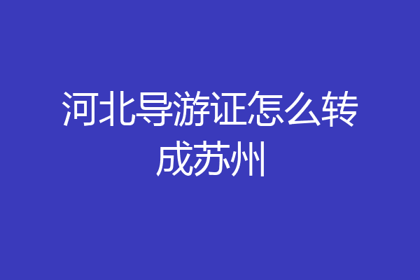 河北导游证怎么转成苏州