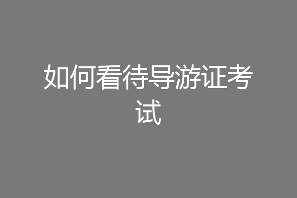 如何看待导游证考试