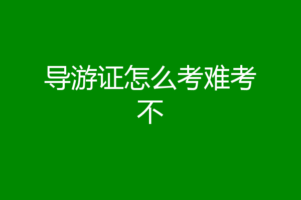 导游证怎么考难考不