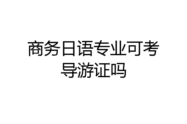 商务日语专业可考导游证吗
