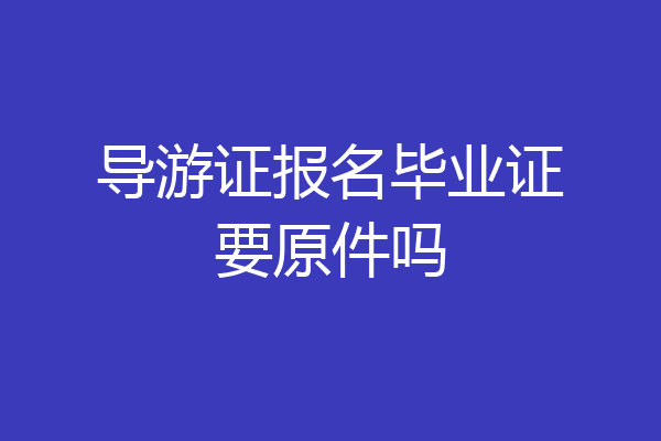 导游证报名毕业证要原件吗