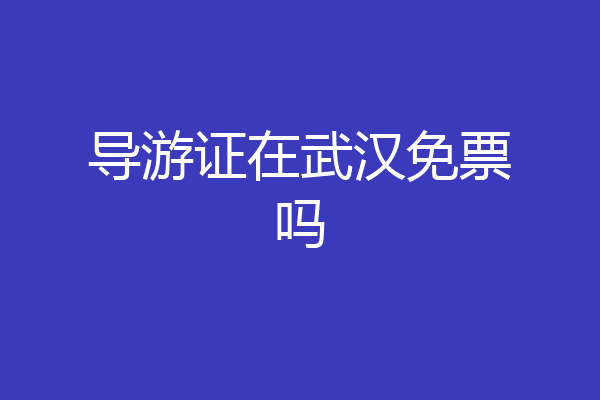导游证在武汉免票吗
