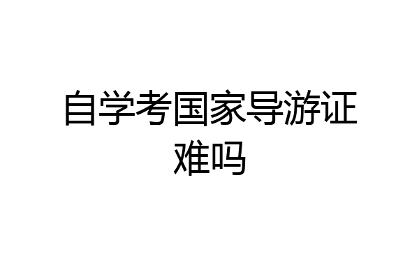 自学考国家导游证难吗