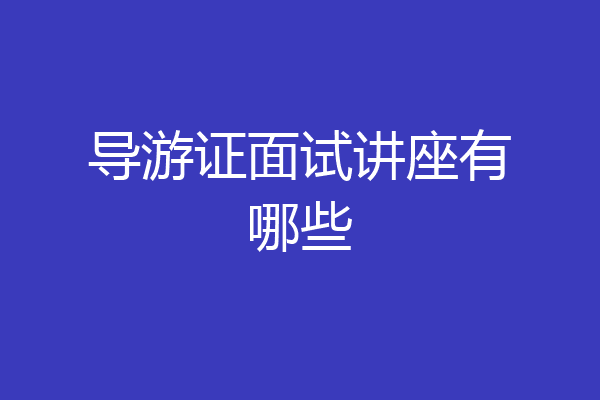导游证面试讲座有哪些