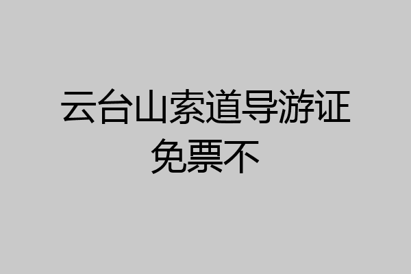 云台山索道导游证免票不