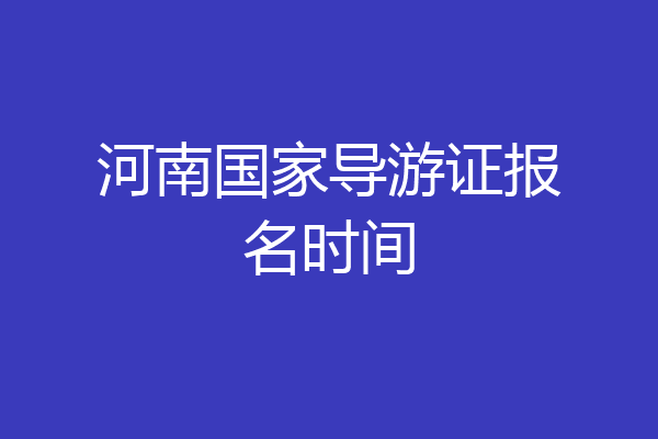 河南国家导游证报名时间