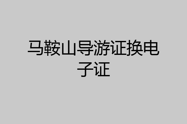 马鞍山导游证换电子证