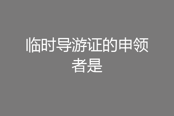 临时导游证的申领者是