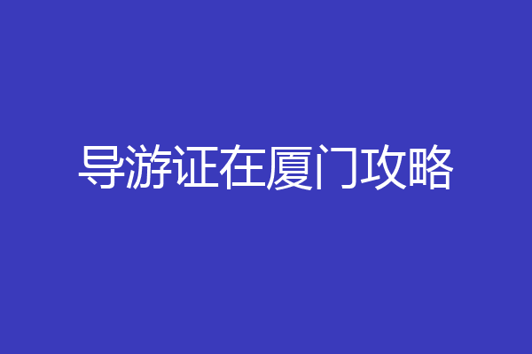 导游证在厦门攻略