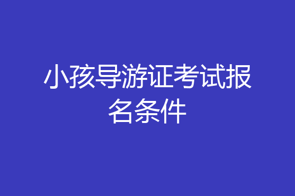 小孩导游证考试报名条件