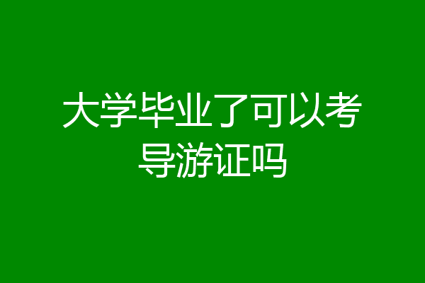 大学毕业了可以考导游证吗