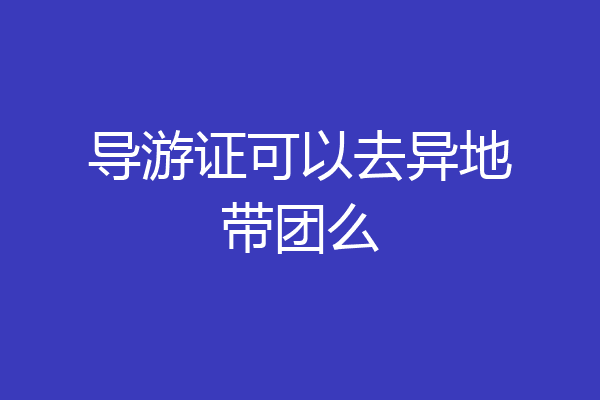 导游证可以去异地带团么