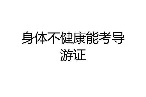 身体不健康能考导游证