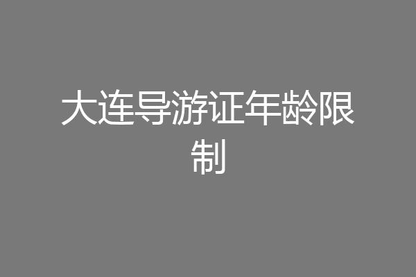 大连导游证年龄限制