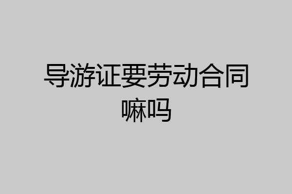 导游证要劳动合同嘛吗