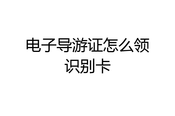 电子导游证怎么领识别卡