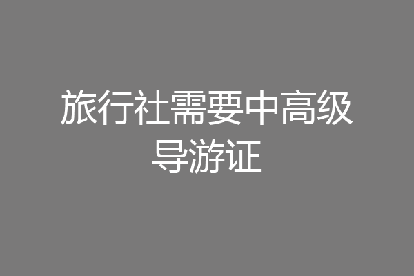 旅行社需要中高级导游证