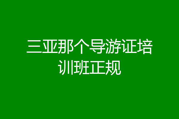 三亚那个导游证培训班正规