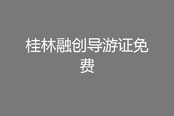 桂林融创导游证免费