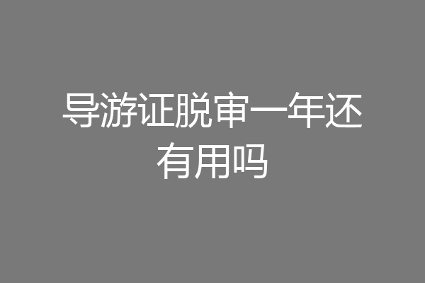 导游证脱审一年还有用吗