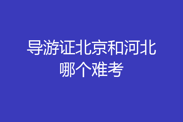 导游证北京和河北哪个难考